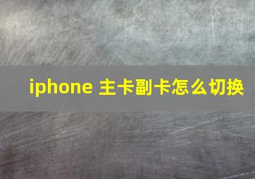 iphone 主卡副卡怎么切换